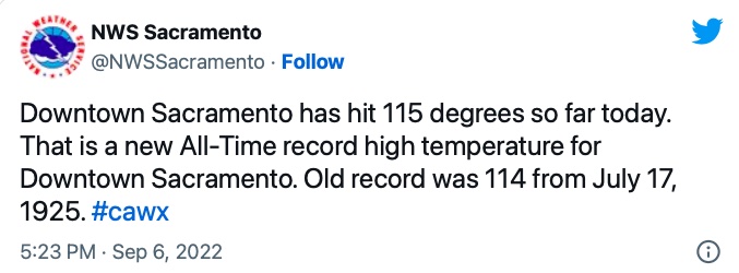 Tweet (September 6, 2022): Downtown Sacramento has hit 115 degrees so far today.  That is a new All-Time record high temperature for Downtown Sacramento.  Old record was 114 from July 17, 1925.
